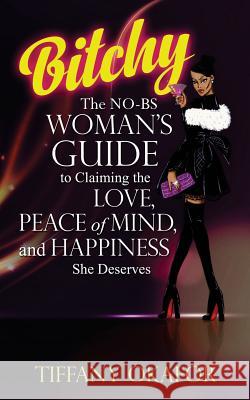 Bitchy: The NO-BS Woman's Guide to Claiming the Love, Peace of Mind, and Happiness She Deserves Okafor, Tiffany 9781984124562 Createspace Independent Publishing Platform - książka