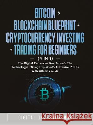 Bitcoin & Blockchain Blueprint + Cryptocurrency Investing + Trading For Beginners (4 in 1): The Digital Currencies Revolution& The Technology + Mining Digital Investor Hub 9781778320019 Dunsmuir Press - książka