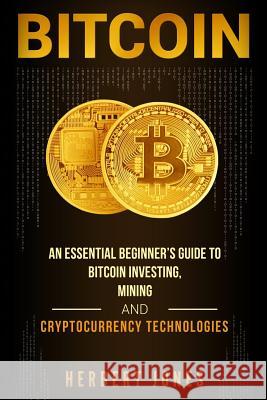 Bitcoin: An Essential Beginner's Guide to Bitcoin Investing, Mining and Cryptocurrency Technologies Herbert Jones 9781983672880 Createspace Independent Publishing Platform - książka