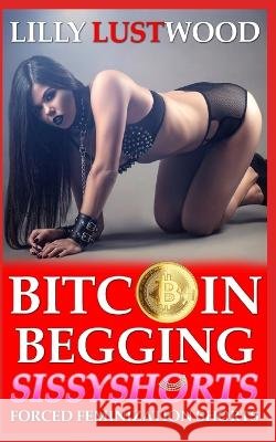 Bitcoin Begging: A Short Forced Feminization Sissy Story Lilly Lustwood   9798361784585 Independently Published - książka