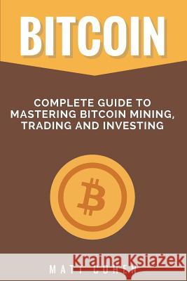 Bitcoin: Complete Guide to Mastering Bitcoin Mining, Trading, and Investing Matt Cohen 9781978109605 Createspace Independent Publishing Platform - książka