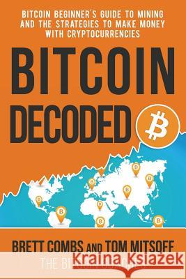 Bitcoin Decoded: Bitcoin Beginner's Guide to Mining and the Strategies to Make Money with Cryptocurrencies Brett Combs Tom Mitsoff 9780615955247 Propellerhead Marketing Group LLC - książka