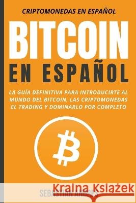Bitcoin en Español: La guía definitiva para introducirte al mundo del Bitcoin, las Criptomonedas, el Trading y dominarlo por completo Sebastian Andres 9798201599188 WB Publishing - książka