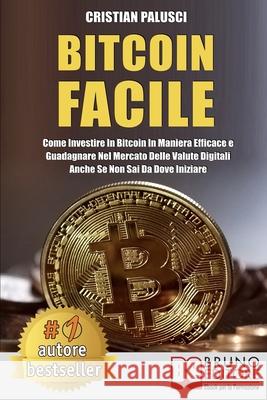 Bitcoin Facile: Come investire in Bitcoin in maniera efficace e guadagnare nel mercato delle valute digitali anche se non sai da dove Cristian Palusci 9788861748354 Bruno Editore - książka