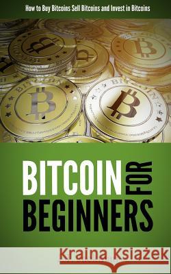 Bitcoin for Beginners: How to Buy Bitcoins, Sell Bitcoins, and Invest in Bitcoins J. T. Jackman 9781499260861 Createspace - książka