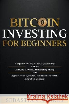 Bitcoin investing for beginners: A Beginner's Guide to the Cryptocurrency Which Is Changing the World. Make Money with Cryptocurrencies, Master Tradin Andres, Sebastian 9798201535636 WB Publishing - książka