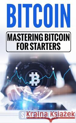 Bitcoin: Mastering Bitcoin for Starters Sam Sutton 9781984399168 Createspace Independent Publishing Platform - książka