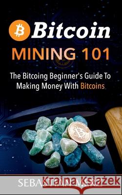 Bitcoin Mining 101: The Bitcoin Beginner's Guide to Making Money with Bitcoins Sebastian Merz 9783753405322 Books on Demand - książka