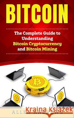 Bitcoin: The Complete Guide to Understanding Bitcoin Cryptocurrency and Bitcoin Mining Allen Andrews 9781951339111 Platinum Press LLC - książka