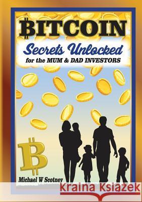 Bitcoin The Secrets Unlocked for Mum and Dad Investors Michael W Scotney 9780648280705 Head Out of the Sand Investments Pty Ltd - książka