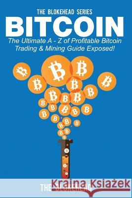 Bitcoin: The Ultimate A - Z Of Profitable Bitcoin Trading & Mining Guide Exposed Blokehead, The 9781503300347 Createspace - książka