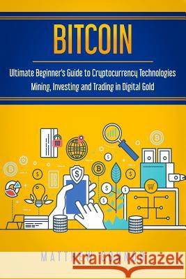 Bitcoin: Ultimate Beginner's Guide to Cryptocurrency Technologies - Mining, Investing and Trading in Digital Gold Matthew Connor 9781979825092 Createspace Independent Publishing Platform - książka