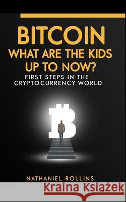 Bitcoin: What are the Kids up to NOW?: First Steps In The Cryptocurrency World Nathaniel Rollins 9781729408810 Independently Published - książka
