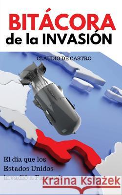 BITÁCORA de la INVASIÓN: El día que Estado Unidos invadió a Panamá Castro, Claudio De 9781530544929 Createspace Independent Publishing Platform - książka