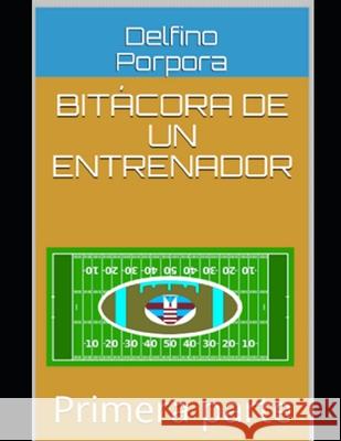Bitácora de un entrenador: Primera parte Delfino Porpora 9798457089686 Independently Published - książka