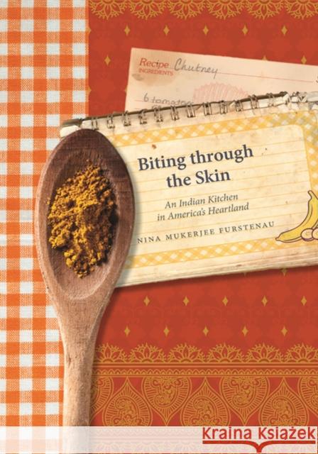 Biting Through the Skin: An Indian Kitchen in America's Heartland Nina Mukerjee Furstenau 9781609381851 University of Iowa Press - książka