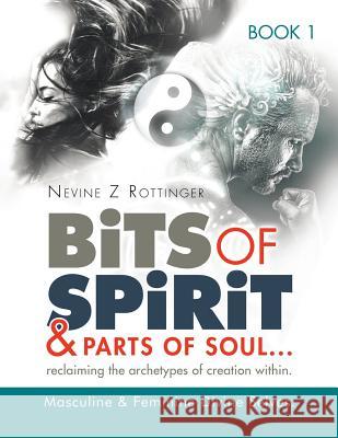 Bits of Spirit & Parts of Soul...reclaiming the archetypes of creation within.: Masculine & Feminine Divine Selves. Rottinger, Nevine Z. 9781499022278 Xlibris Corporation - książka