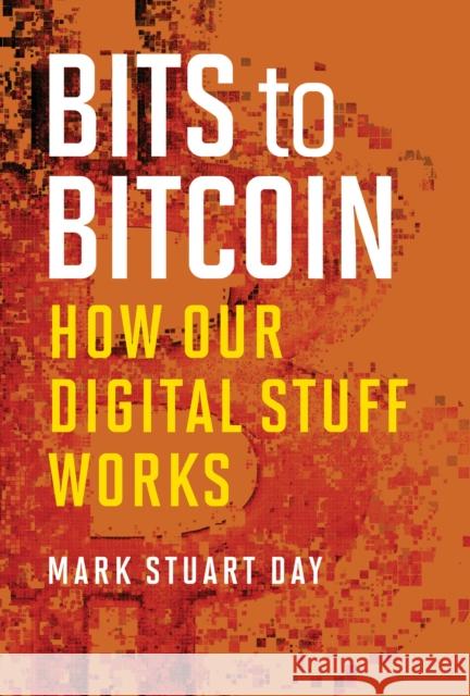 Bits to Bitcoin: How Our Digital Stuff Works Mark Stuart Day C. A. Jennings 9780262551076 MIT Press - książka