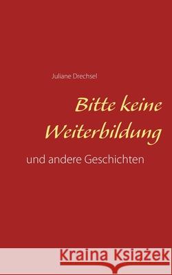 Bitte keine Weiterbildung: und andere Geschichten Drechsel, Juliane 9783751953283 Books on Demand - książka