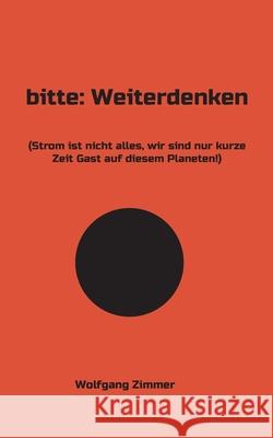 bitte: Weiterdenken: (Strom ist nicht alles, wir sind nur kurze Zeit Gast auf diesem Planeten!) Wolfgang Zimmer 9783755739975 Books on Demand - książka