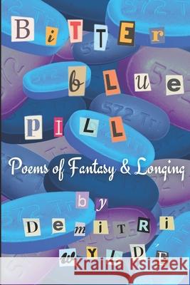Bitter Blue Pill: Poems of Fantasy & Longing Demitri Wylde 9781796609677 Independently Published - książka