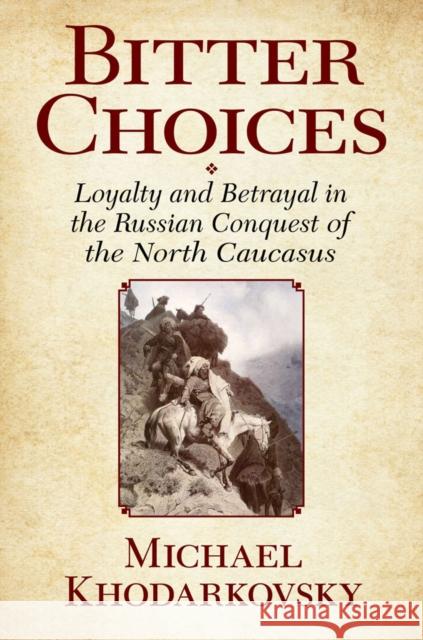 Bitter Choices: Loyalty and Betrayal in the Russian Conquest of the North Caucasus Khodarkovsky, Michael 9780801479526 Cornell University Press - książka