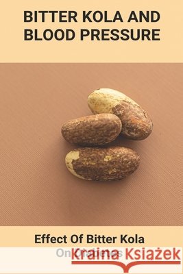 Bitter Kola And Blood Pressure: Effect Of Bitter Kola On Diabetes: Mastering Diabetes Ohashi, Rolanda 9798738290978 Independently Published - książka