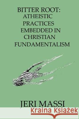 Bitter Root: Atheistic Practices Embedded in Christian Fundamentalism Jeri Massi 9781492985778 Createspace - książka