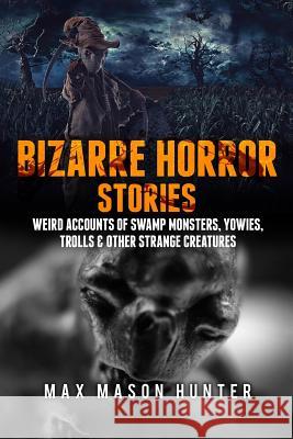 Bizarre Horror Stories: Weird Accounts Of Swamp Monsters, Yowies, Trolls & Other Strange Creatures Hunter, Max Mason 9781973700371 Createspace Independent Publishing Platform - książka