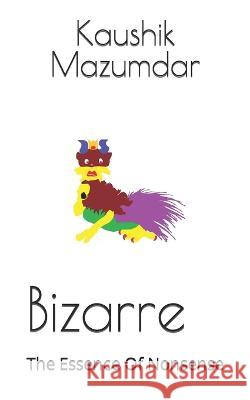 Bizarre: The Essence Of Nonsense Kaushik Nath Mazumdar   9798375306810 Independently Published - książka