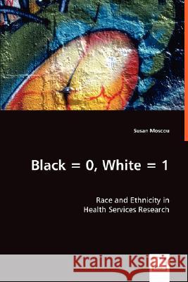 Black = 0, White = 1: Race and Ethnicity in Health Services Research Susan Moscou 9783836498258 VDM Verlag Dr. Mueller E.K. - książka