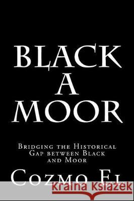 Black A Moor: Bridging the Gap between Black and Moor El, Cozmo 9781530557356 Createspace Independent Publishing Platform - książka