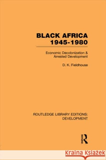 Black Africa 1945-1980 : Economic Decolonization and Arrested Development D K Fieldhouse   9780415593618 Taylor and Francis - książka
