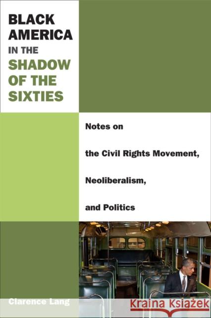 Black America in the Shadow of the Sixties: Notes on the Civil Rights Movement, Neoliberalism, and Politics Clarence Lang 9780472052660 University of Michigan Press - książka