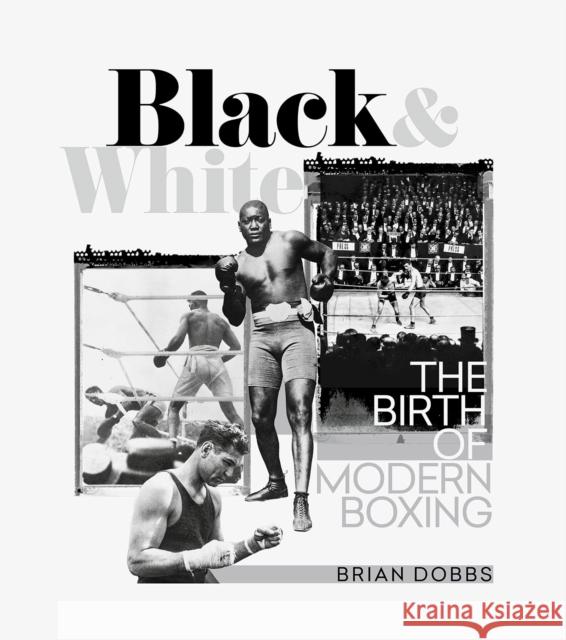 Black and White: The Birth of Modern Boxing Brian Dobbs 9781785318900 Pitch Publishing Ltd - książka