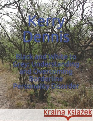 Black and White to Grey: Understanding and Overcoming Borderline Personality Disorder Dennis, Kerry 9798728553991 Independently Published - książka