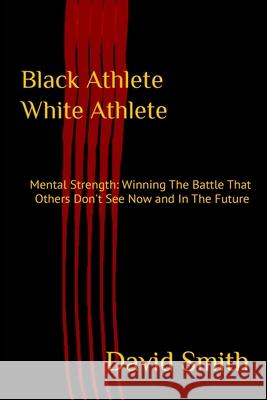 Black Athlete White Athlete: Mental Strength: Winning The Battle That Others Don't See Now And In The Future David Smith 9781732536159 B18 Basketball, Inc - książka