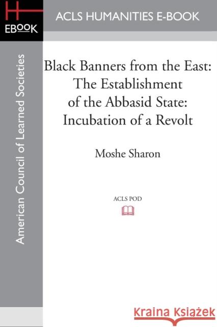 Black Banners from the East: The Establishment of the Abbasid State: Incubation of a Revolt Sharon, Moshe 9781597409650 ACLS History E-Book Project - książka