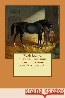 Black Beauty. NOVEL By: Anna Sewell ( is Anna Sewell's only novel ) Sewell, Anna 9781540404947 Createspace Independent Publishing Platform - książka