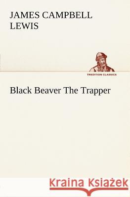 Black Beaver The Trapper James Campbell Lewis 9783849148102 tredition GmbH - książka