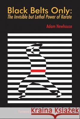 Black Belts Only: The Invisible but Lethal Power of Karate Newhouse, Adam 9781483478098 Lulu Publishing Services - książka