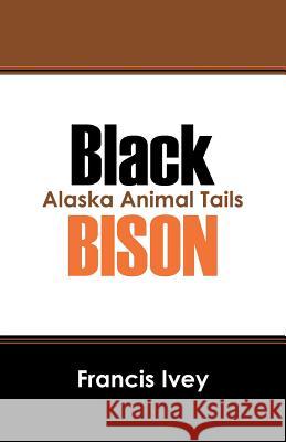 Black Bison: Alaska Animal Tails Francis Ivey 9781432798352 Outskirts Press - książka