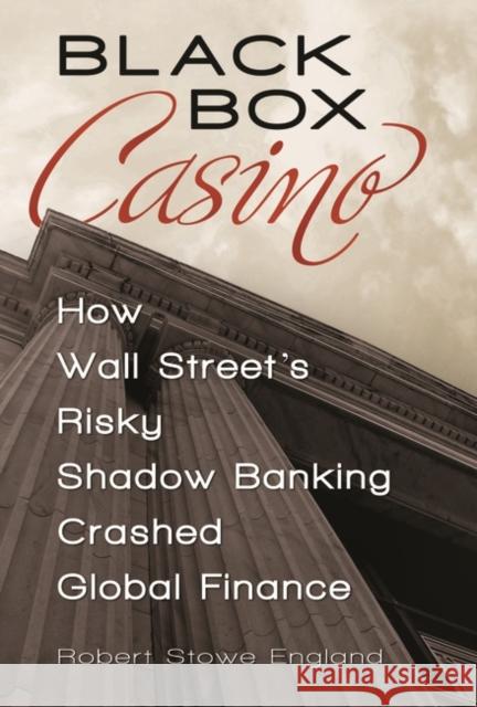 Black Box Casino: How Wall Street's Risky Shadow Banking Crashed Global Finance England, Robert Stowe 9780313392894 Praeger Publishers - książka