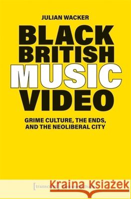 Black British Music Video: Grime Culture, the Ends, and the Neoliberal City Julian Wacker 9783837679359 Transcript Publishing - książka