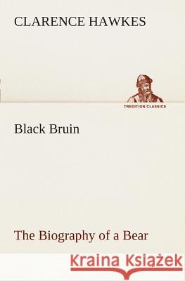 Black Bruin The Biography of a Bear Clarence Hawkes 9783849507084 tredition GmbH - książka