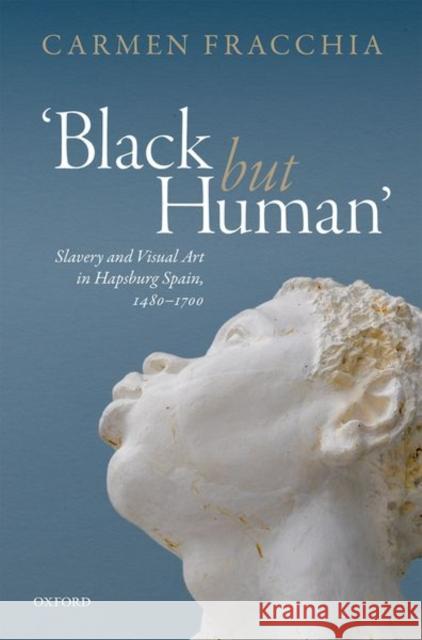 'Black But Human': Slavery and Visual Arts in Hapsburg Spain, 1480-1700 Fracchia, Carmen 9780198767978 Oxford University Press, USA - książka
