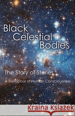 Black Celestial Bodies: The Story of Stories a Metaphor of Human Consciousness Sergio Sanchez Cordero 9781534841956 Createspace Independent Publishing Platform - książka