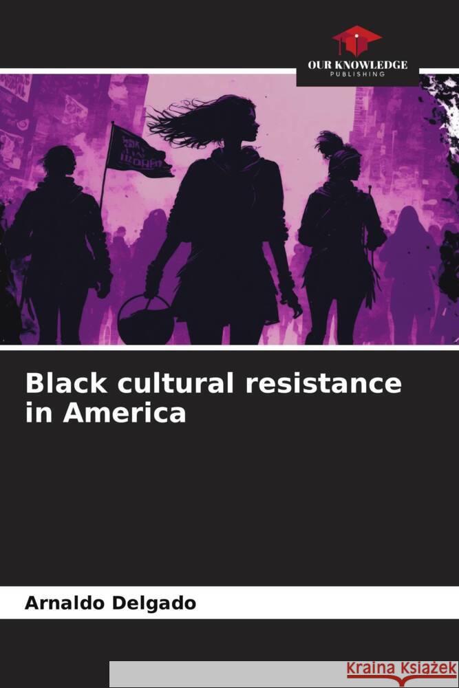 Black cultural resistance in America Delgado, Arnaldo 9786206324690 Our Knowledge Publishing - książka