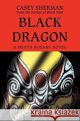 Black Dragon: A Heath Rosary novel Sherman, Casey 9780595503841 iUniverse - książka