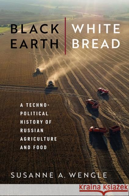 Black Earth, White Bread: A Technopolitical History of Russian Agriculture and Food Susanne A. Wengle 9780299335403 University of Wisconsin Press - książka